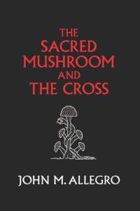 The Sacred Mushroom and The Cross: A study of the nature and origins of Christianity within the fertility cults of the ancient Near East [Paperback]